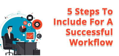 5 Steps To Include for a successful workflow. 